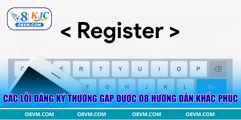 Các lỗi đăng ký thường gặp được O8 hướng dẫn khắc phục