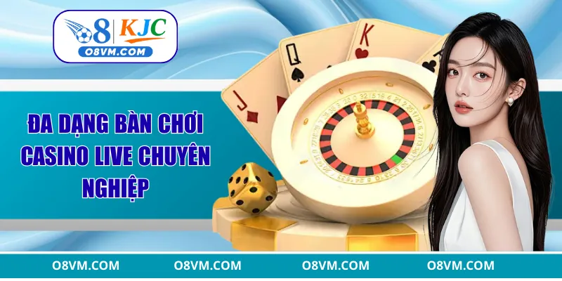 Đa dạng bàn chơi casino live chuyên nghiệp