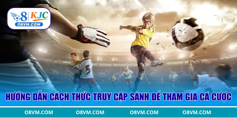 Hướng dẫn cách thức truy cập sảnh để tham gia cá cược