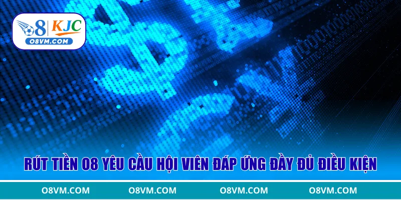 Rút tiền O8 yêu cầu hội viên đáp ứng đầy đủ điều kiện